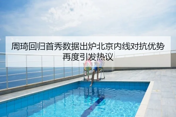 周琦回归首秀数据出炉北京内线对抗优势再度引发热议