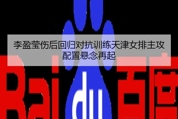 李盈莹伤后回归对抗训练天津女排主攻配置悬念再起